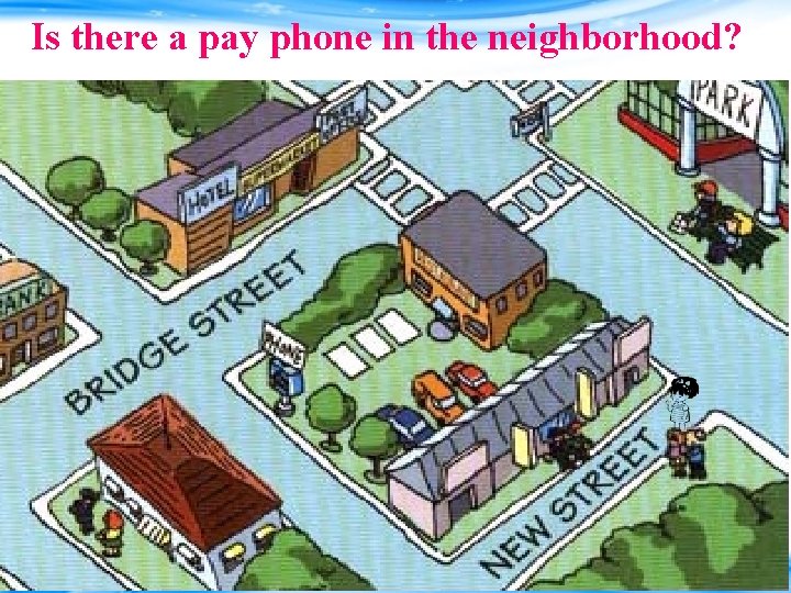 Is there a pay phone in the neighborhood? 