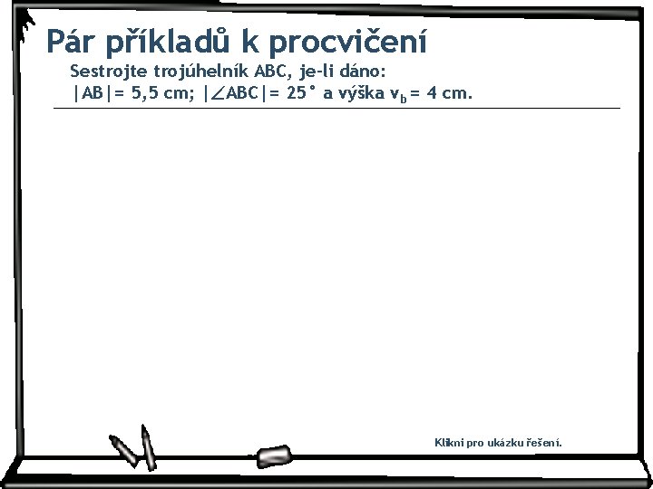 Pár příkladů k procvičení Sestrojte trojúhelník ABC, je-li dáno: |AB|= 5, 5 cm; | Pár příkladů k procvičení Sestrojte trojúhelník ABC, je-li dáno: |AB|= 5, 5 cm; |