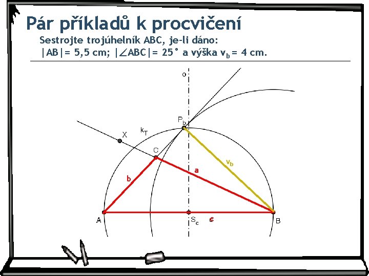 Pár příkladů k procvičení Sestrojte trojúhelník ABC, je-li dáno: |AB|= 5, 5 cm; | Pár příkladů k procvičení Sestrojte trojúhelník ABC, je-li dáno: |AB|= 5, 5 cm; |
