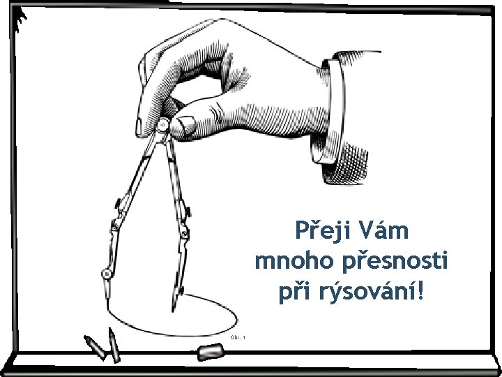 Přeji Vám mnoho přesnosti při rýsování! Obr. 1 Přeji Vám mnoho přesnosti při rýsování! Obr. 1