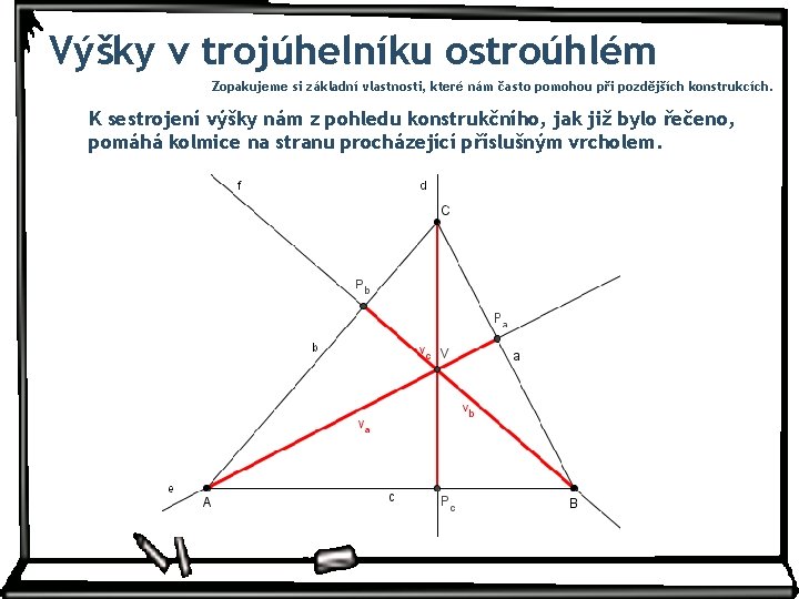 Výšky v trojúhelníku ostroúhlém Zopakujeme si základní vlastnosti, které nám často pomohou při pozdějších Výšky v trojúhelníku ostroúhlém Zopakujeme si základní vlastnosti, které nám často pomohou při pozdějších