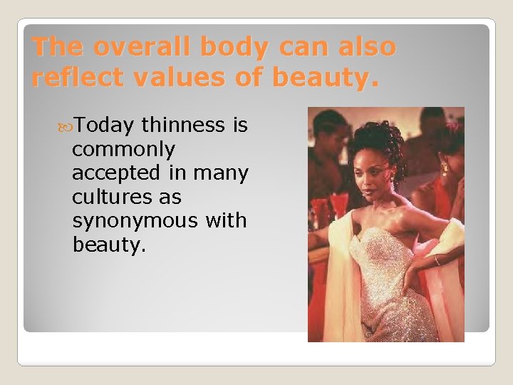 The overall body can also reflect values of beauty. Today thinness is commonly accepted