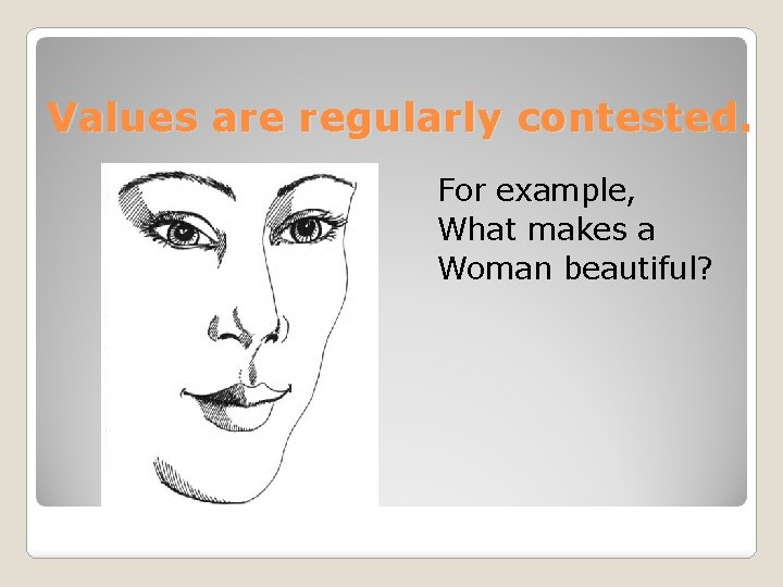 Values are regularly contested. For example, What makes a Woman beautiful? 