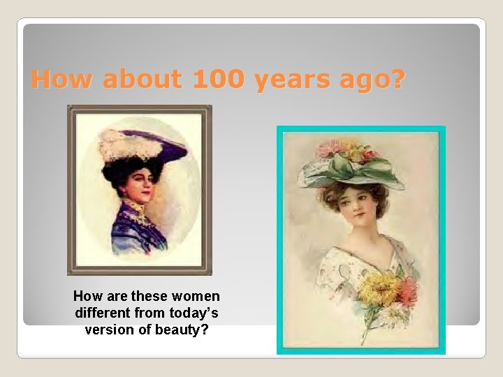 How about 100 years ago? How are these women different from today’s version of