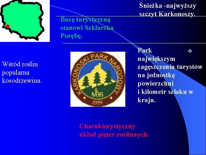 Bazę turystyczną stanowi Szklarska Porębę. Wśród roślin popularna kosodrzewina. Śnieżka -najwyższy szczyt Karkonoszy. Park