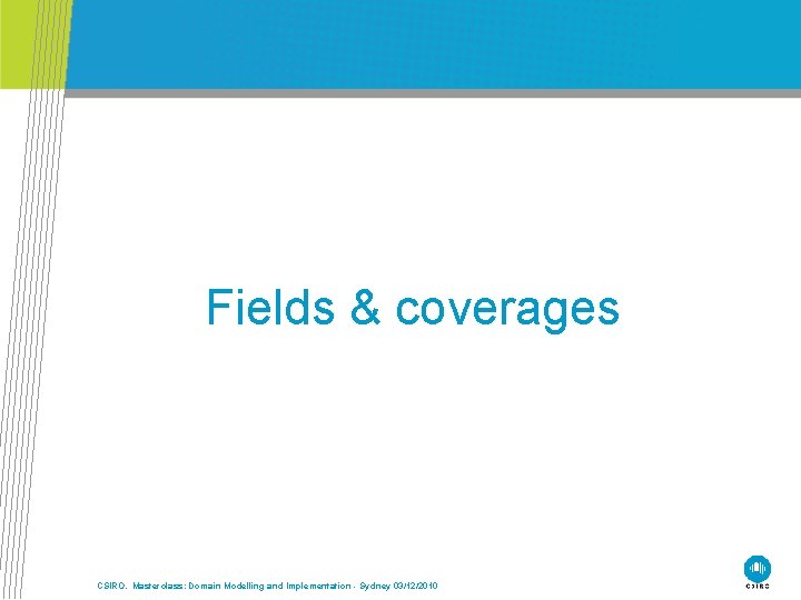 Fields & coverages CSIRO. Masterclass: Domain Modelling and Implementation - Sydney 03/12/2010 