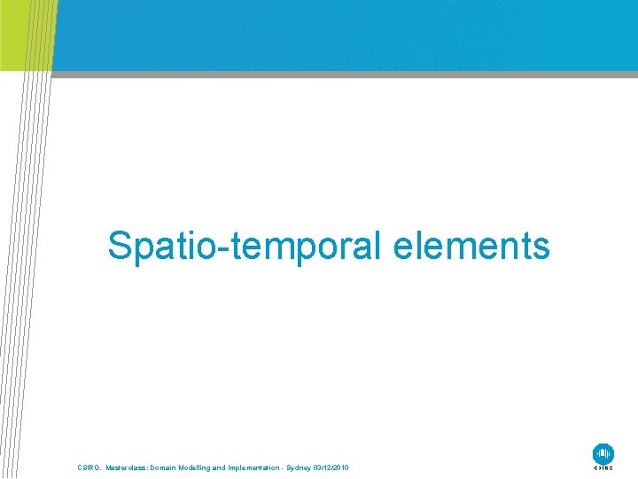 Spatio-temporal elements CSIRO. Masterclass: Domain Modelling and Implementation - Sydney 03/12/2010 