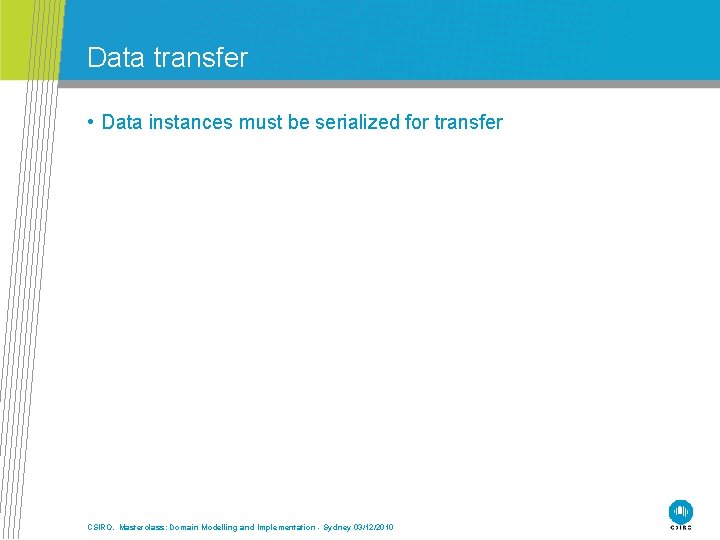 Data transfer • Data instances must be serialized for transfer CSIRO. Masterclass: Domain Modelling