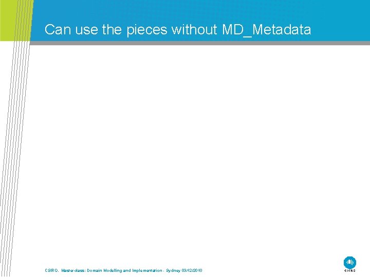 Can use the pieces without MD_Metadata CSIRO. Masterclass: Domain Modelling and Implementation - Sydney