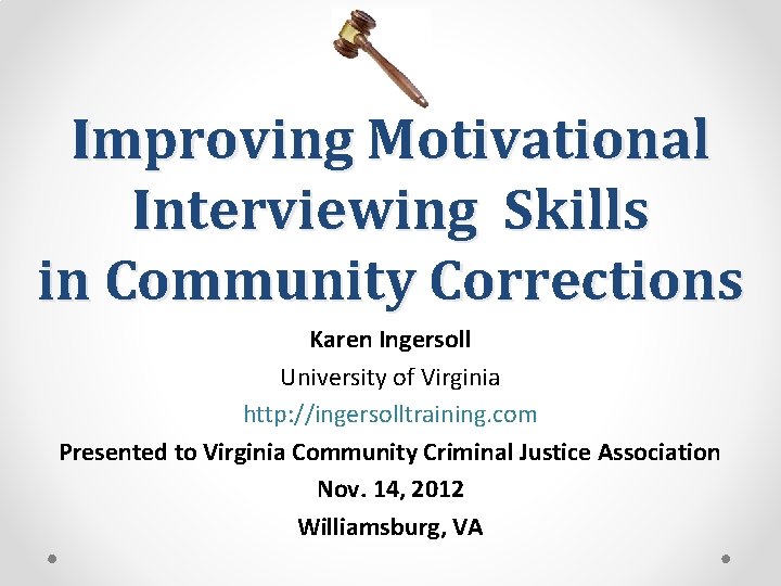 Improving Motivational Interviewing Skills in Community Corrections Karen Ingersoll University of Virginia http: //ingersolltraining.