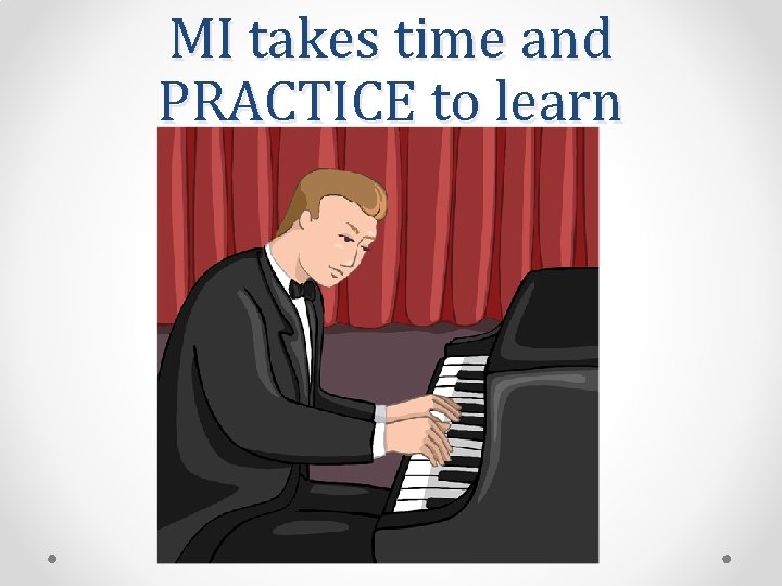 MI takes time and PRACTICE to learn 
