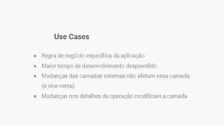 Use Cases ● Regra de negócio específica da aplicação ● Maior tempo de desenvolvimento Use Cases ● Regra de negócio específica da aplicação ● Maior tempo de desenvolvimento