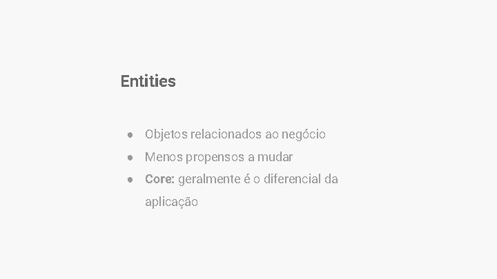 Entities ● Objetos relacionados ao negócio ● Menos propensos a mudar ● Core: geralmente Entities ● Objetos relacionados ao negócio ● Menos propensos a mudar ● Core: geralmente