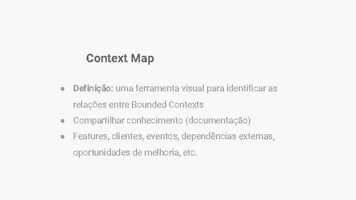 Context Map ● Definição: uma ferramenta visual para identificar as relações entre Bounded Contexts Context Map ● Definição: uma ferramenta visual para identificar as relações entre Bounded Contexts