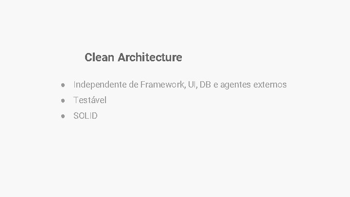 Clean Architecture ● Independente de Framework, UI, DB e agentes externos ● Testável ● Clean Architecture ● Independente de Framework, UI, DB e agentes externos ● Testável ●