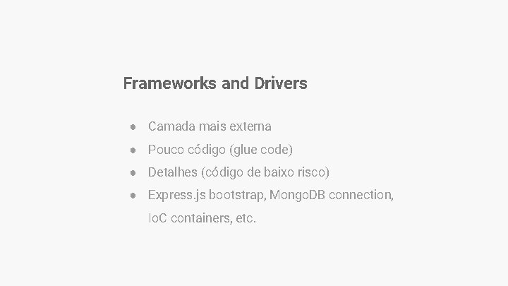 Frameworks and Drivers ● Camada mais externa ● Pouco código (glue code) ● Detalhes Frameworks and Drivers ● Camada mais externa ● Pouco código (glue code) ● Detalhes