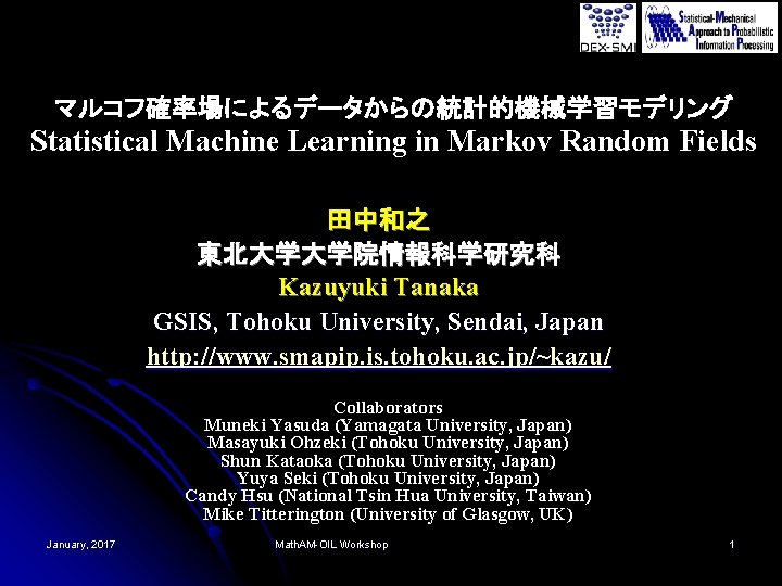 マルコフ確率場によるデータからの統計的機械学習モデリング Statistical Machine Learning in Markov Random Fields 田中和之 東北大学大学院情報科学研究科 Kazuyuki Tanaka GSIS, Tohoku