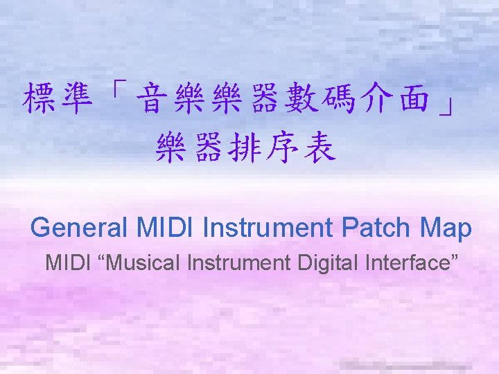 標準「音樂樂器數碼介面」 樂器排序表 General MIDI Instrument Patch Map MIDI “Musical Instrument Digital Interface” 