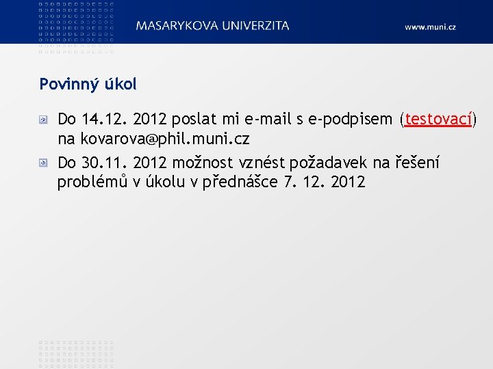 Povinný úkol Do 14. 12. 2012 poslat mi e-mail s e-podpisem (testovací) na kovarova@phil.