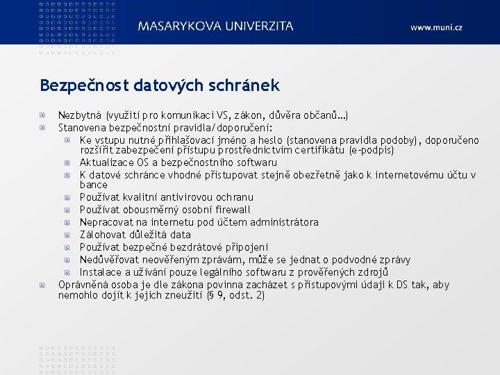 Bezpečnost datových schránek Nezbytná (využití pro komunikaci VS, zákon, důvěra občanů…) Stanovena bezpečnostní pravidla/doporučení: