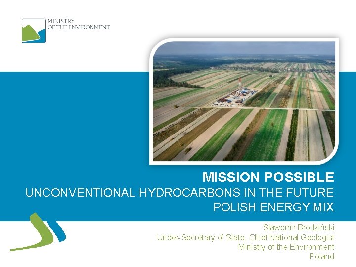 MISSION POSSIBLE UNCONVENTIONAL HYDROCARBONS IN THE FUTURE POLISH ENERGY MIX Sławomir Brodziński Under-Secretary of