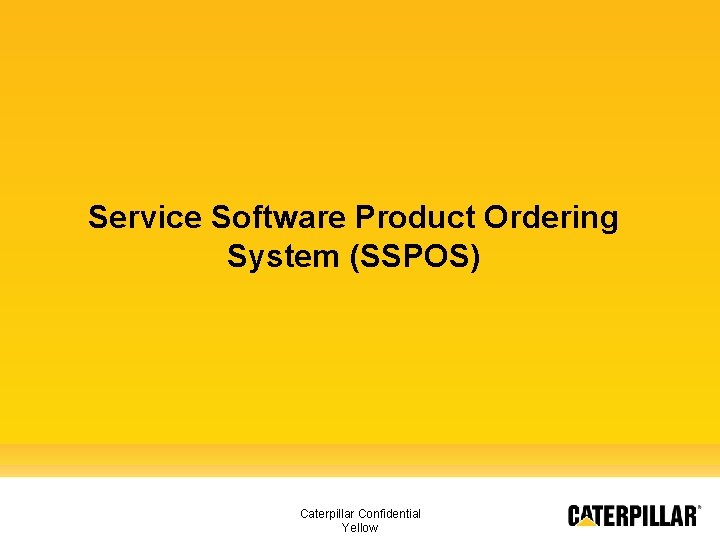 Service Software Product Ordering System (SSPOS) Caterpillar Confidential Yellow 