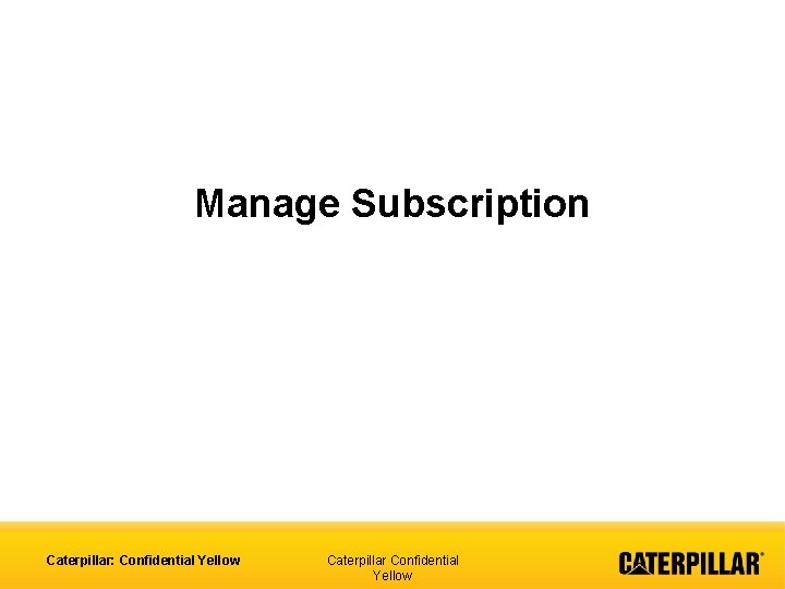 Manage Subscription Caterpillar: Confidential Yellow Caterpillar Confidential Yellow 