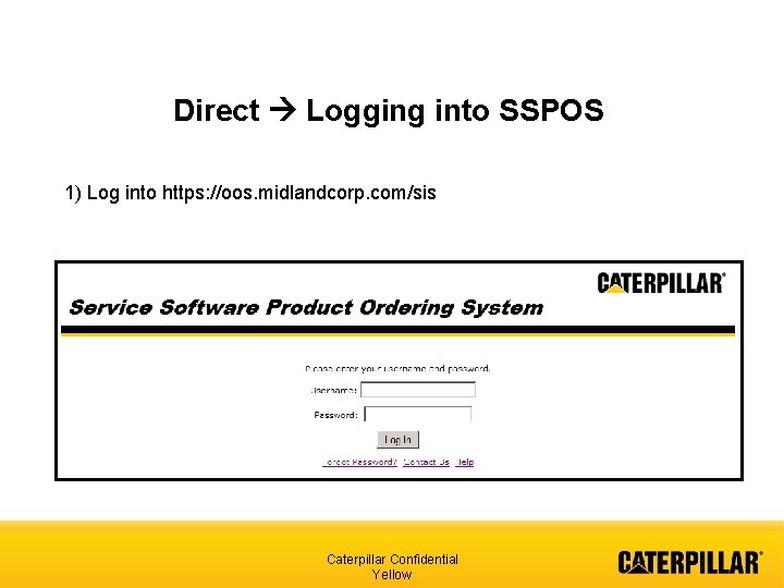 Direct Logging into SSPOS 1) Log into https: //oos. midlandcorp. com/sis Caterpillar Confidential Yellow