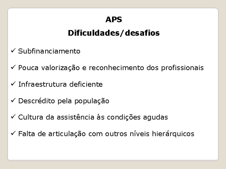 APS Dificuldades/desafios ü Subfinanciamento ü Pouca valorização e reconhecimento dos profissionais ü Infraestrutura deficiente