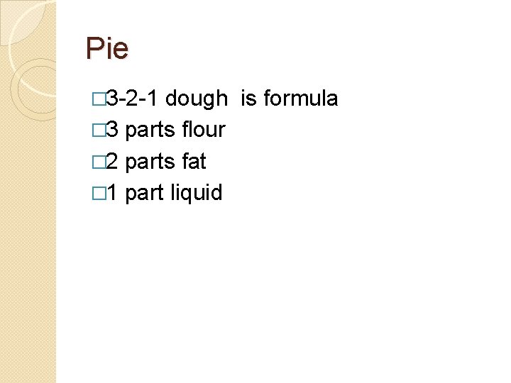 Pie � 3 -2 -1 dough is formula � 3 parts flour � 2