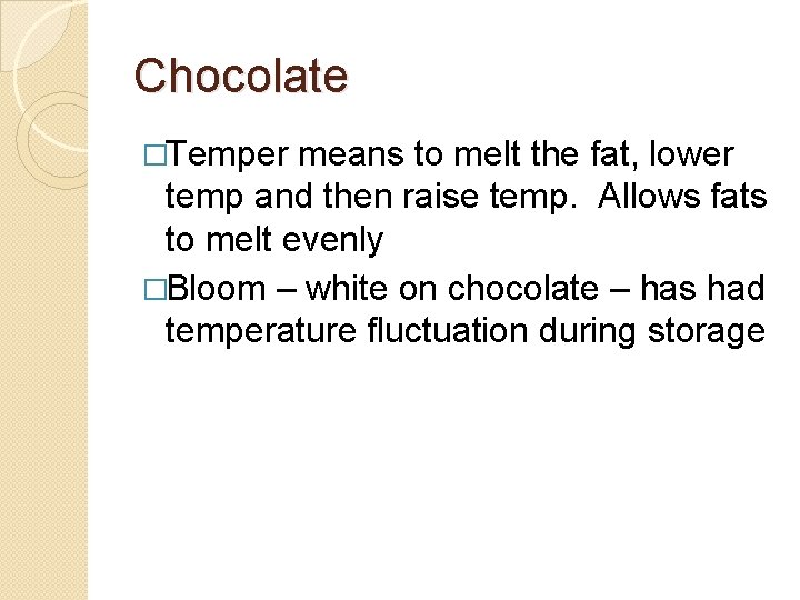 Chocolate �Temper means to melt the fat, lower temp and then raise temp. Allows