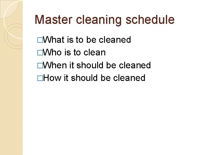 Master cleaning schedule �What is to be cleaned �Who is to clean �When it