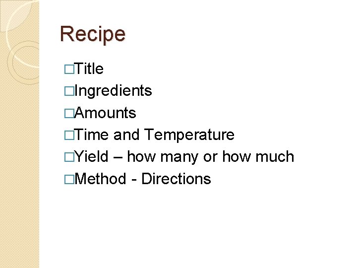 Recipe �Title �Ingredients �Amounts �Time and Temperature �Yield – how many or how much