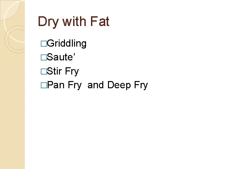 Dry with Fat �Griddling �Saute’ �Stir Fry �Pan Fry and Deep Fry 