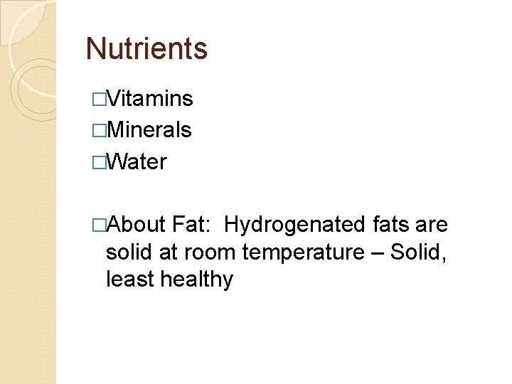 Nutrients �Vitamins �Minerals �Water �About Fat: Hydrogenated fats are solid at room temperature –