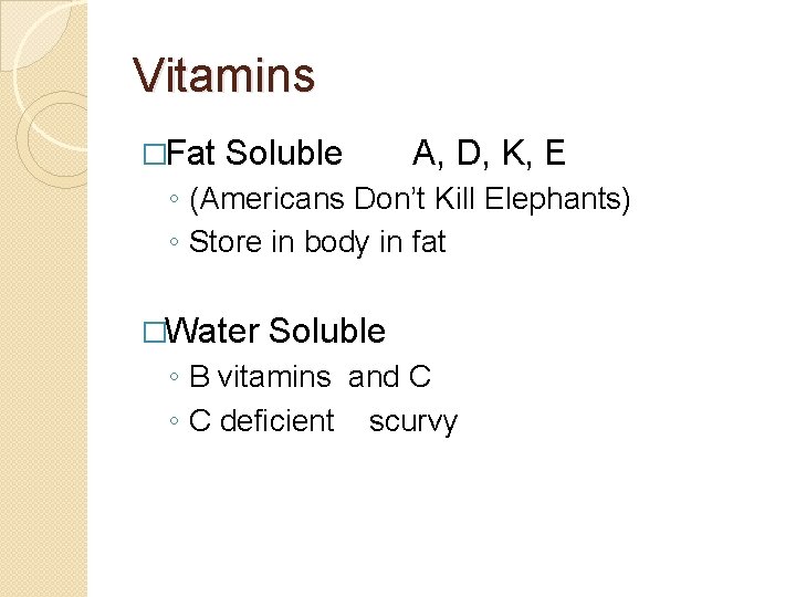 Vitamins �Fat Soluble A, D, K, E ◦ (Americans Don’t Kill Elephants) ◦ Store