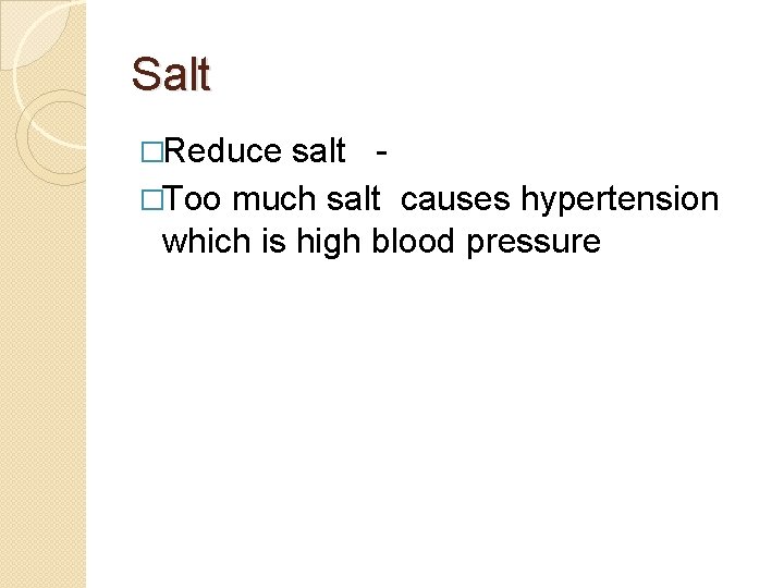 Salt �Reduce salt �Too much salt causes hypertension which is high blood pressure 