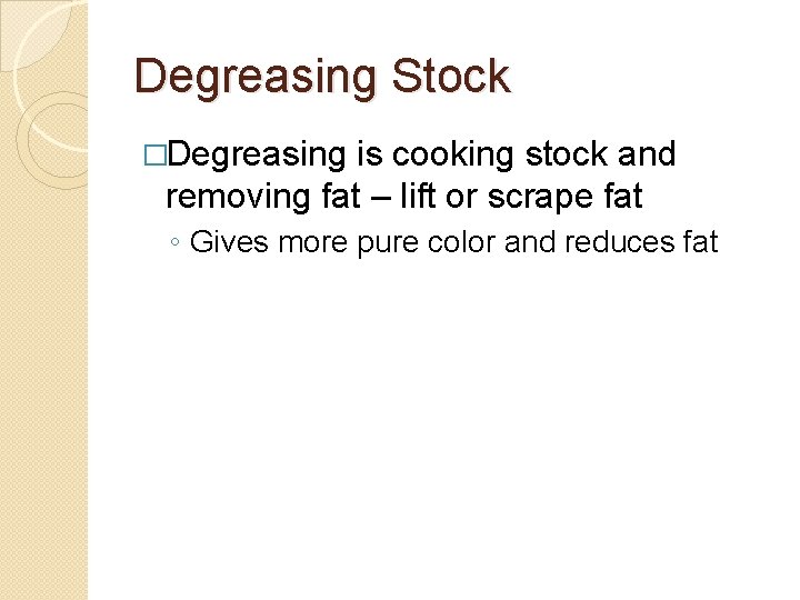 Degreasing Stock �Degreasing is cooking stock and removing fat – lift or scrape fat