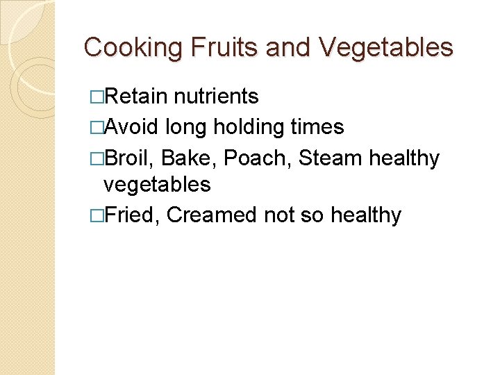 Cooking Fruits and Vegetables �Retain nutrients �Avoid long holding times �Broil, Bake, Poach, Steam