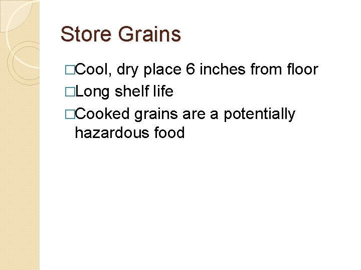 Store Grains �Cool, dry place 6 inches from floor �Long shelf life �Cooked grains