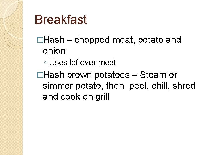 Breakfast �Hash – chopped meat, potato and onion ◦ Uses leftover meat. �Hash brown