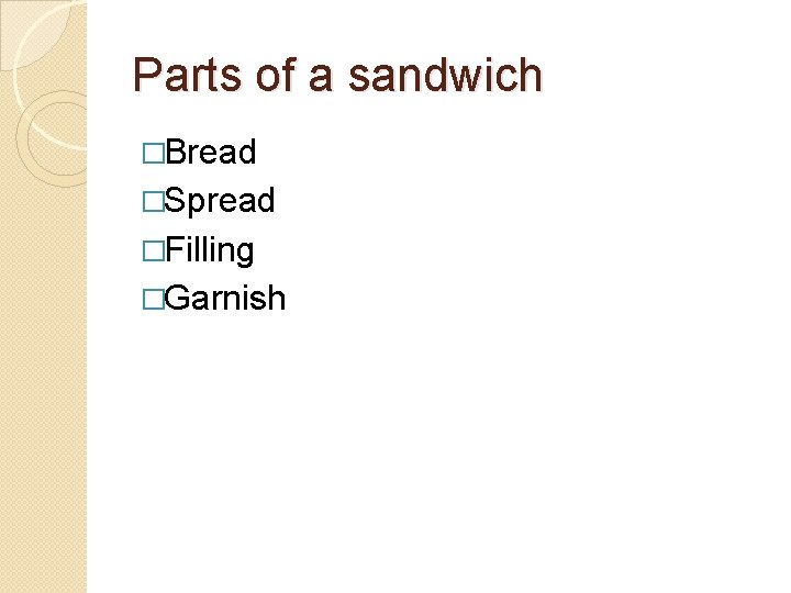 Parts of a sandwich �Bread �Spread �Filling �Garnish 