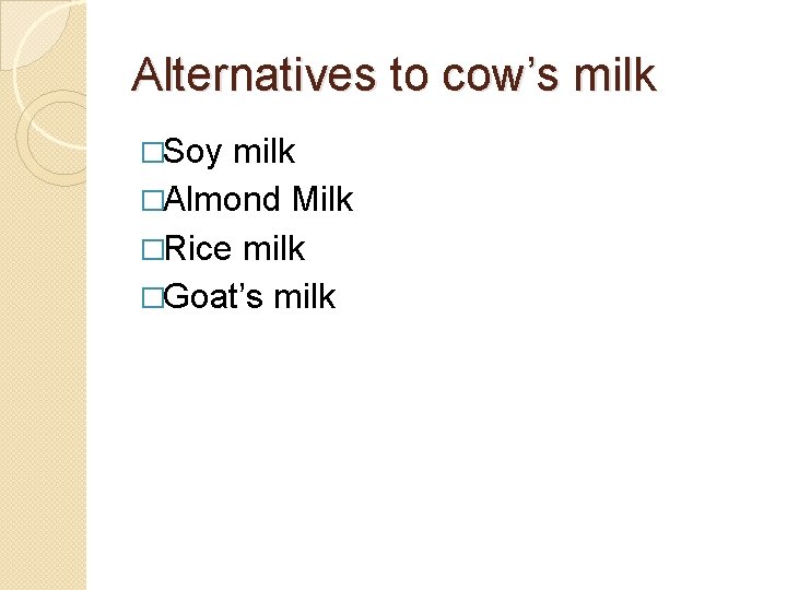 Alternatives to cow’s milk �Soy milk �Almond Milk �Rice milk �Goat’s milk 