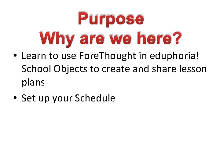 Purpose Why are we here? • Learn to use Fore. Thought in eduphoria! School