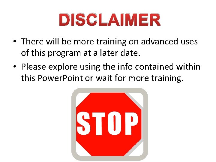 DISCLAIMER • There will be more training on advanced uses of this program at