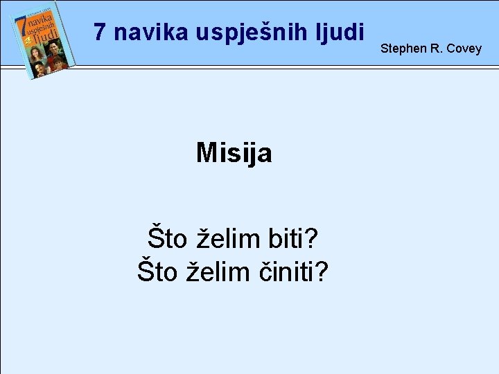 7 navika uspješnih ljudi Misija rete Što želim biti? Što želim činiti? Stephen R.