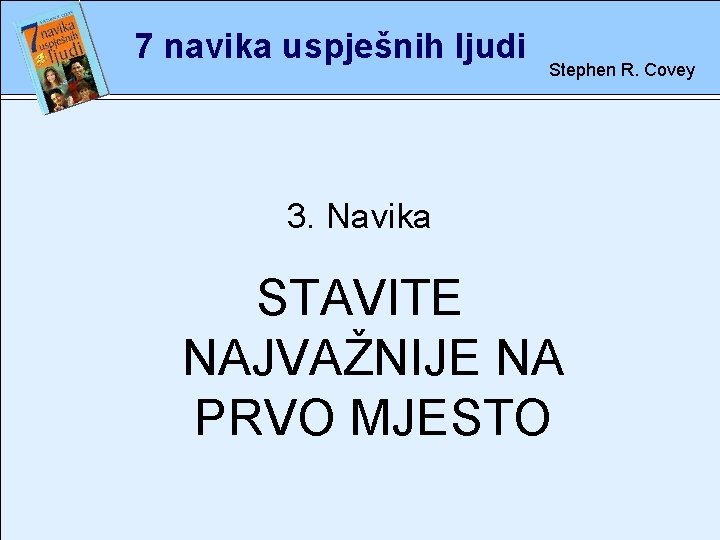 7 navika uspješnih ljudi Stephen R. Covey 3. rete Navika STAVITE NAJVAŽNIJE NA PRVO