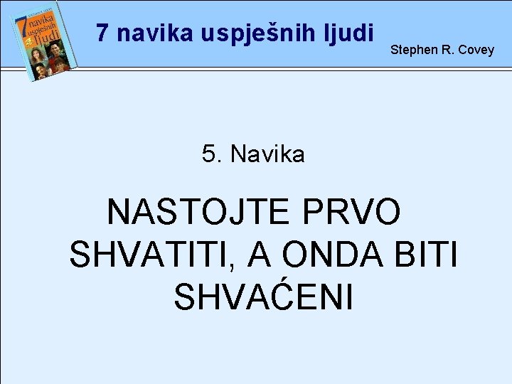 7 navika uspješnih ljudi Stephen R. Covey 5. rete Navika NASTOJTE PRVO SHVATITI, A