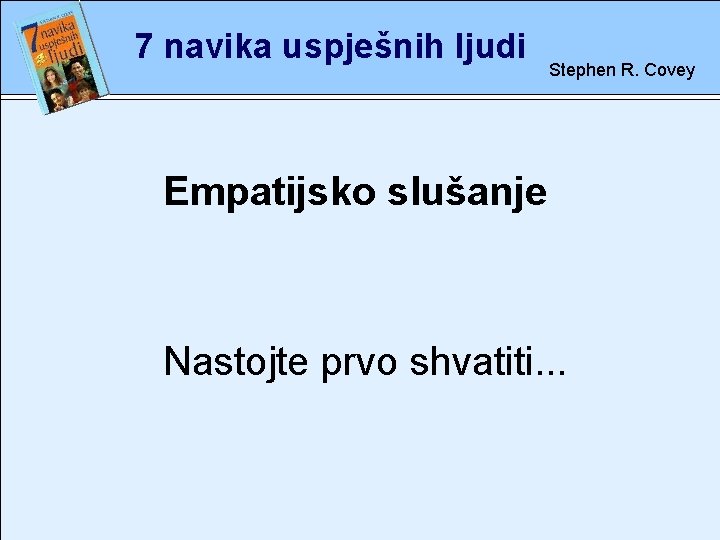 7 navika uspješnih ljudi Stephen R. Covey Empatijsko slušanje rete Nastojte prvo shvatiti. .