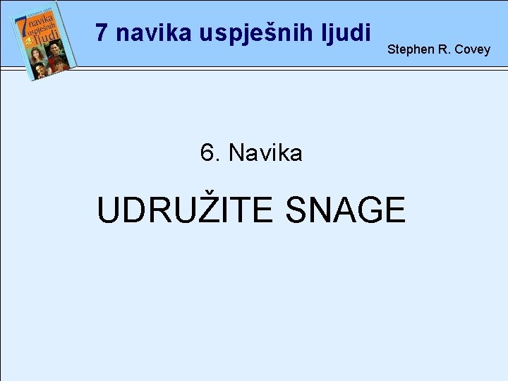 7 navika uspješnih ljudi Stephen R. Covey 6. rete Navika UDRUŽITE SNAGE 